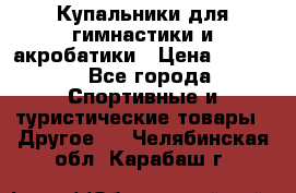 Купальники для гимнастики и акробатики › Цена ­ 1 500 - Все города Спортивные и туристические товары » Другое   . Челябинская обл.,Карабаш г.